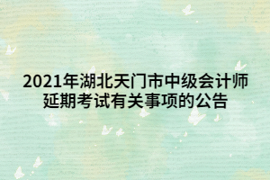 2021年湖北天門(mén)市中級(jí)會(huì)計(jì)師延期考試有關(guān)事項(xiàng)的公告