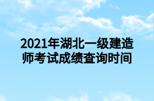 2021年湖北一級(jí)建造師考試成績(jī)查詢時(shí)間