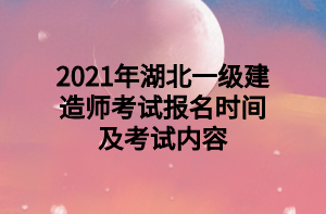 2021年湖北一級建造師考試報名時間及考試內(nèi)容