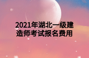 2021年湖北一級(jí)建造師考試報(bào)名費(fèi)用