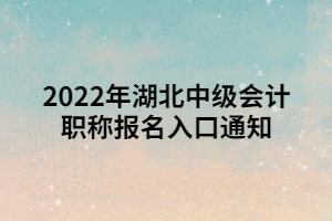 2022年湖北中級(jí)會(huì)計(jì)職稱報(bào)名入口通知