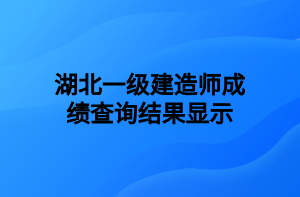 湖北一級(jí)建造師成績(jī)查詢結(jié)果顯示