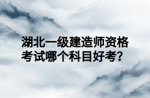 湖北一級建造師資格考試哪個科目好考？