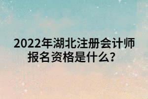 2022年湖北注冊(cè)會(huì)計(jì)師報(bào)名資格是什么？