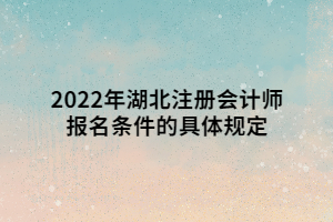 2022年湖北注冊會計師報名條件的具體規(guī)定