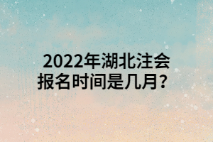 2022年湖北注會(huì)報(bào)名時(shí)間是幾月？