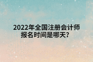 2022年全國(guó)注冊(cè)會(huì)計(jì)師報(bào)名時(shí)間是哪天？