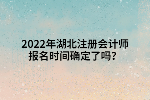 2022年湖北注冊會(huì)計(jì)師報(bào)名時(shí)間確定了嗎？