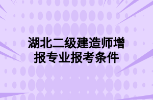 湖北二級建造師增報專業(yè)報考條件