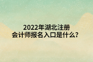 2022年湖北注冊(cè)會(huì)計(jì)師報(bào)名入口是什么？