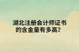 湖北注冊(cè)會(huì)計(jì)師證書的含金量有多高？