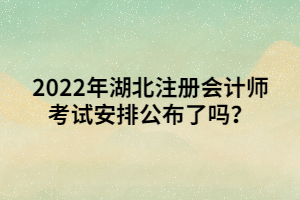 2022年湖北注冊會計師考試安排公布了嗎？