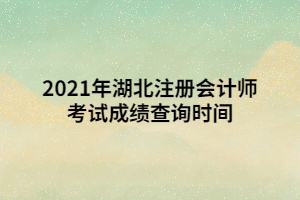 2021年湖北注冊(cè)會(huì)計(jì)師考試成績查詢時(shí)間