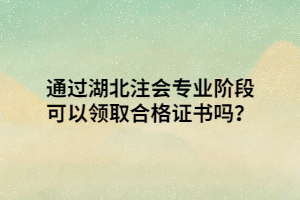 通過湖北注會專業(yè)階段可以領(lǐng)取合格證書嗎？