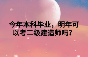 今年本科畢業(yè)，明年可以考二級建造師嗎？