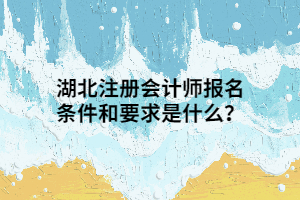 湖北注冊(cè)會(huì)計(jì)師報(bào)名條件和要求是什么？