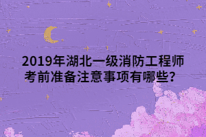 2019年湖北一級(jí)消防工程師考前準(zhǔn)備注意事項(xiàng)有哪些？