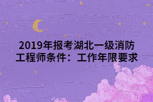 2019年報(bào)考湖北一級(jí)消防工程師條件：工作年限要求