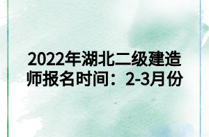 2022年湖北二級建造師報(bào)名時間：2-3月份