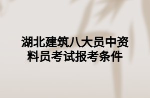 湖北建筑八大員中資料員考試報考條件