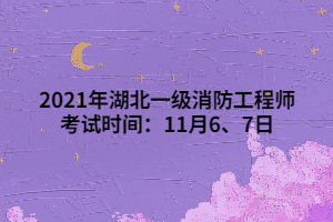 2021年湖北一級(jí)消防工程師考試時(shí)間：11月6、7日