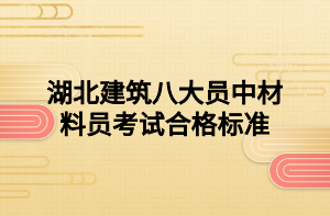 湖北建筑八大員中材料員考試合格標準