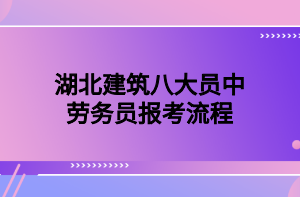 湖北建筑八大員中勞務員報考流程