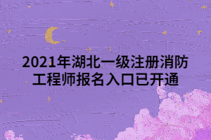 2021年湖北一級(jí)注冊(cè)消防工程師報(bào)名入口已開(kāi)通