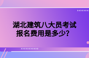 湖北建筑八大員考試報(bào)名費(fèi)用是多少？