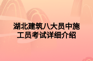 湖北建筑八大員中施工員考試詳細介紹