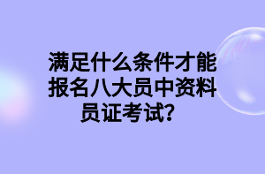 滿足什么條件才能報名八大員中資料員證考試？