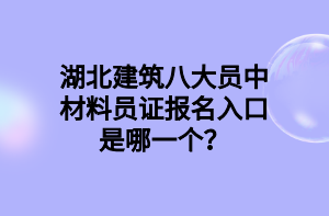 湖北建筑八大員中材料員證報(bào)名入口是哪一個(gè)？