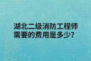 湖北二級消防工程師需要的費用是多少？