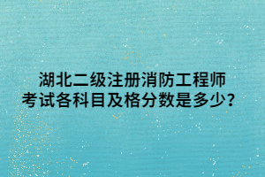 湖北二級(jí)注冊(cè)消防工程師考試各科目及格分?jǐn)?shù)是多少？