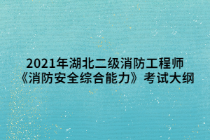 2021年湖北二級消防工程師《消防安全綜合能力》考試大綱