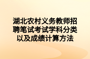 湖北農(nóng)村義務(wù)教師招聘筆試考試學(xué)科分類以及成績計算方法