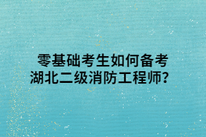 零基礎(chǔ)考生如何備考湖北二級(jí)消防工程師？