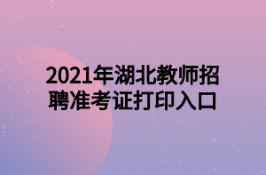 2021年湖北教師招聘準考證打印入口