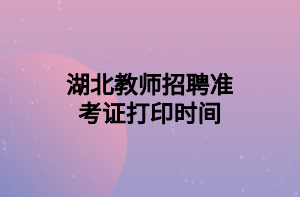 湖北教師招聘準(zhǔn)考證打印時間