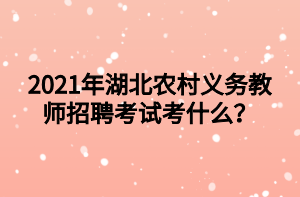 2021年湖北農(nóng)村義務(wù)教師招聘考試考什么？