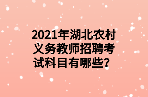 2021年湖北農(nóng)村義務(wù)教師招聘考試科目有哪些？