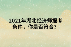 2021年湖北經(jīng)濟(jì)師報(bào)考條件，你是否符合？