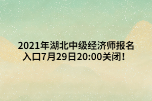 2021年湖北中級(jí)經(jīng)濟(jì)師報(bào)名入口7月29日20_00關(guān)閉！ (1)