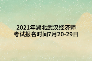 2021年湖北武漢經(jīng)濟(jì)師考試報(bào)名時(shí)間7月20-29日