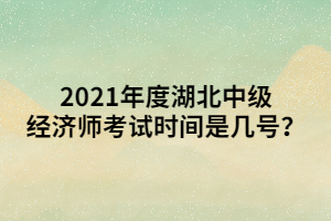 2021年度湖北中級經(jīng)濟師考試時間是幾號？