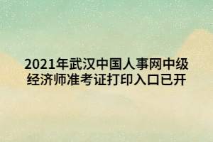 2021年武漢中國人事網(wǎng)中級經(jīng)濟師準(zhǔn)考證打印入口已開