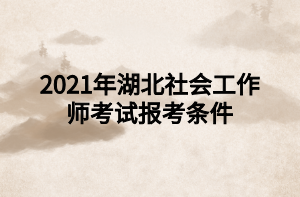 2021年湖北社會工作師考試報(bào)考條件