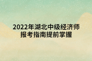 2022年湖北中級(jí)經(jīng)濟(jì)師報(bào)考指南提前掌握