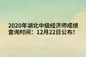 2020年湖北中級經(jīng)濟師成績查詢時間：12月22日公布！