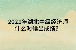 2021年湖北中級(jí)經(jīng)濟(jì)師什么時(shí)候出成績(jī)？